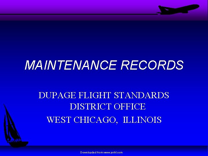 MAINTENANCE RECORDS DUPAGE FLIGHT STANDARDS DISTRICT OFFICE WEST CHICAGO, ILLINOIS Downloaded from www. avhf.