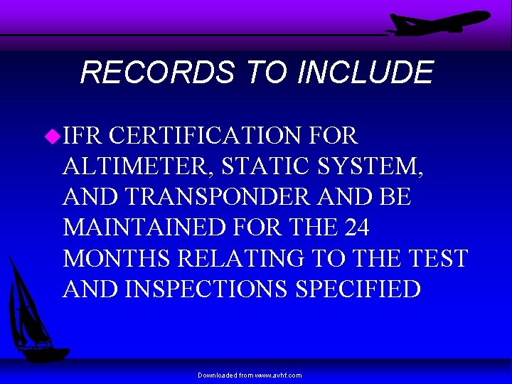 RECORDS TO INCLUDE u. IFR CERTIFICATION FOR ALTIMETER, STATIC SYSTEM, AND TRANSPONDER AND BE