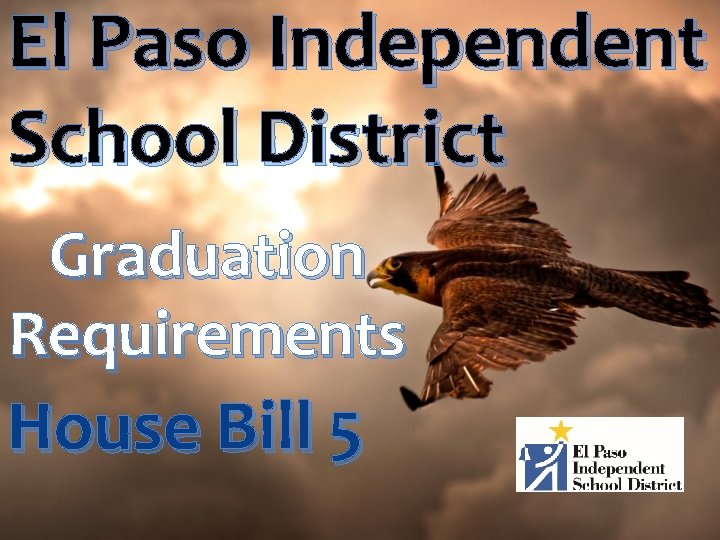 El Paso Independent School District Graduation Requirements House Bill 5 El Paso Independent School District Graduation Requirements House Bill 5