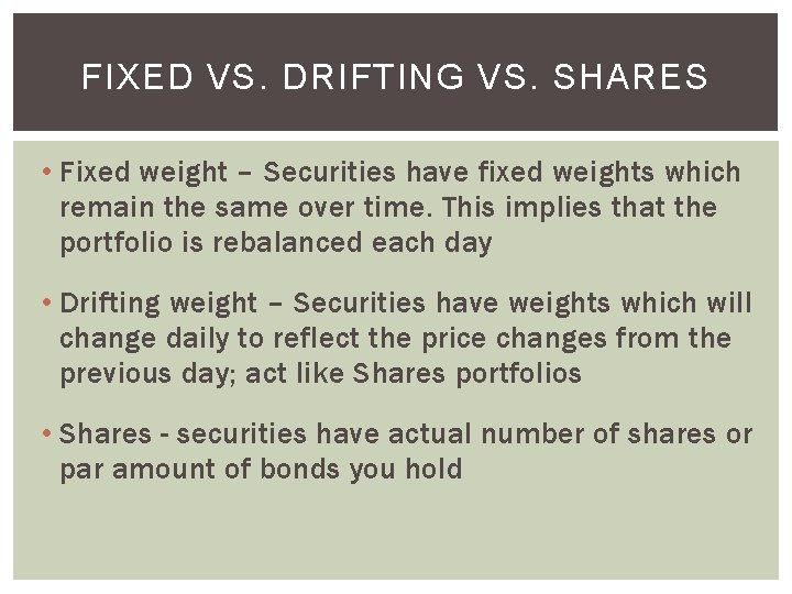 FIXED VS. DRIFTING VS. SHARES • Fixed weight – Securities have fixed weights which