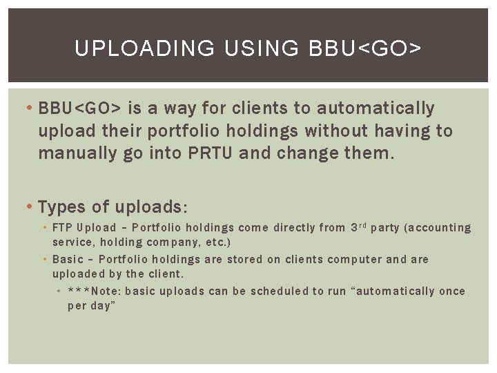 UPLOADING USING BBU<GO> • BBU<GO> is a way for clients to automatically upload their