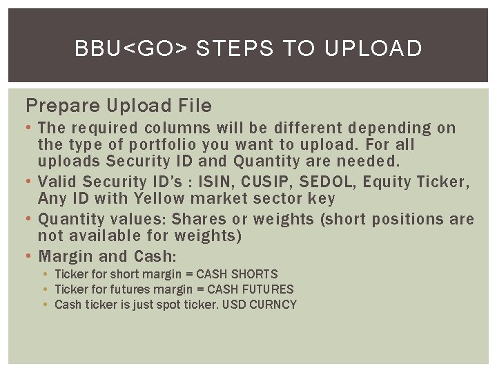 BBU<GO> STEPS TO UPLOAD Prepare Upload File • The required columns will be different