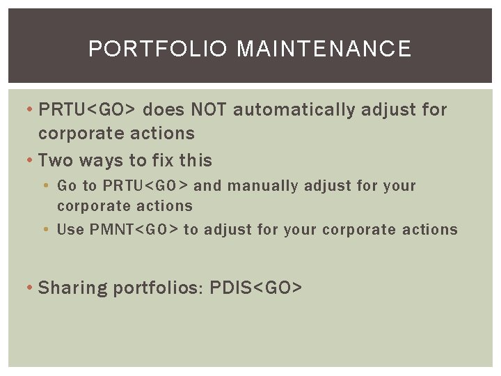 PORTFOLIO MAINTENANCE • PRTU<GO> does NOT automatically adjust for corporate actions • Two ways
