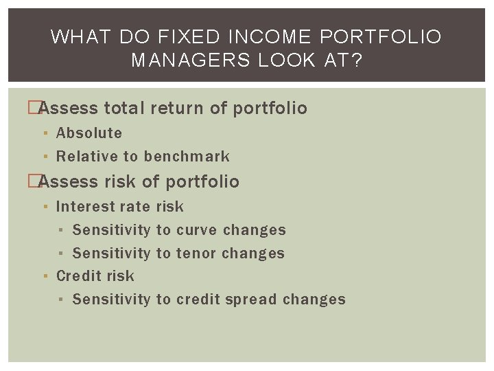 WHAT DO FIXED INCOME PORTFOLIO MANAGERS LOOK AT? �Assess total return of portfolio ▪