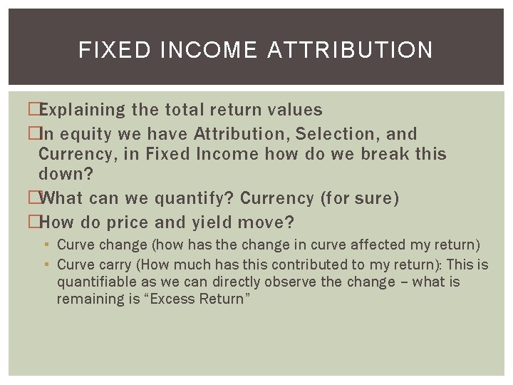 FIXED INCOME ATTRIBUTION �Explaining the total return values �In equity we have Attribution, Selection,