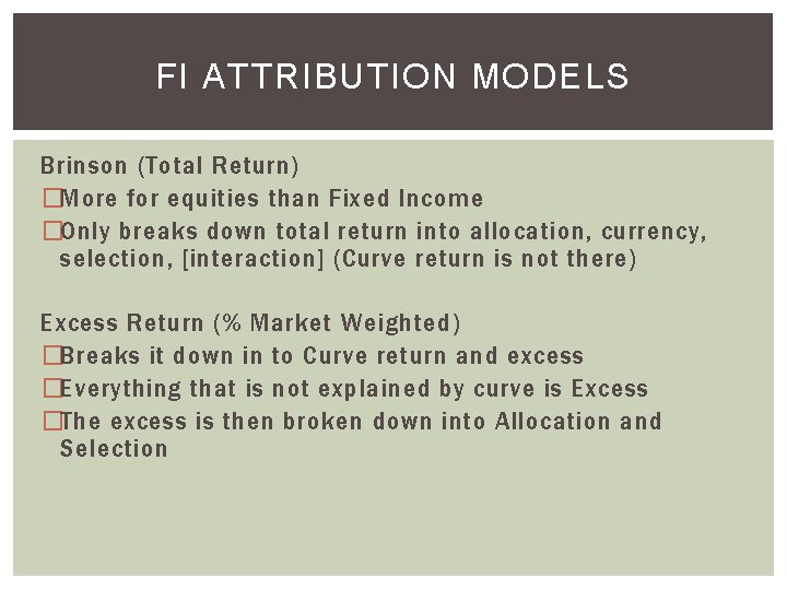 FI ATTRIBUTION MODELS Brinson (Total Return) �More for equities than Fixed Income �Only breaks