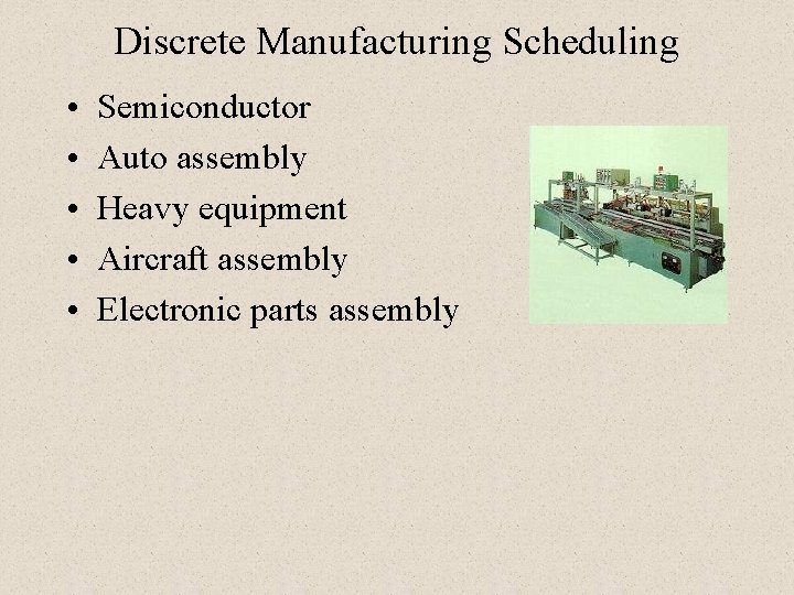 Discrete Manufacturing Scheduling • • • Semiconductor Auto assembly Heavy equipment Aircraft assembly Electronic Discrete Manufacturing Scheduling • • • Semiconductor Auto assembly Heavy equipment Aircraft assembly Electronic