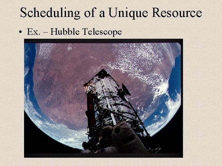 Scheduling of a Unique Resource • Ex. – Hubble Telescope Scheduling of a Unique Resource • Ex. – Hubble Telescope