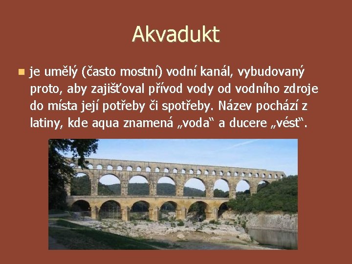 Akvadukt je umělý (často mostní) vodní kanál, vybudovaný proto, aby zajišťoval přívod vody od