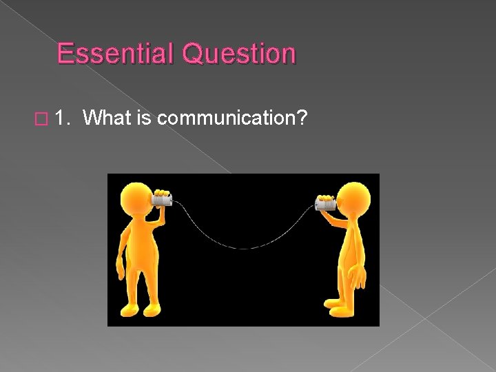 Essential Question � 1. What is communication? Essential Question � 1. What is communication?