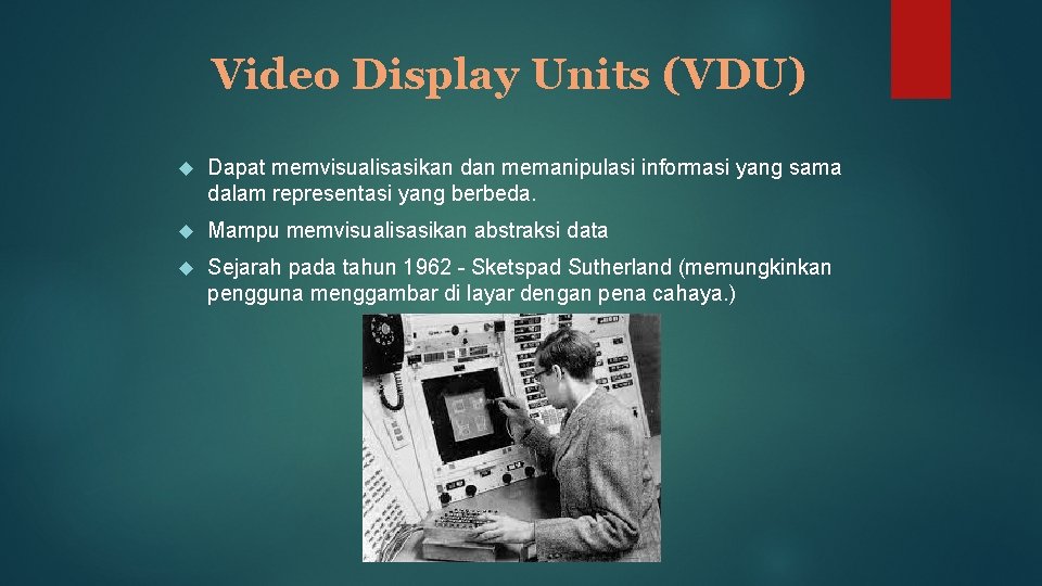 Video Display Units (VDU) Dapat memvisualisasikan dan memanipulasi informasi yang sama dalam representasi yang