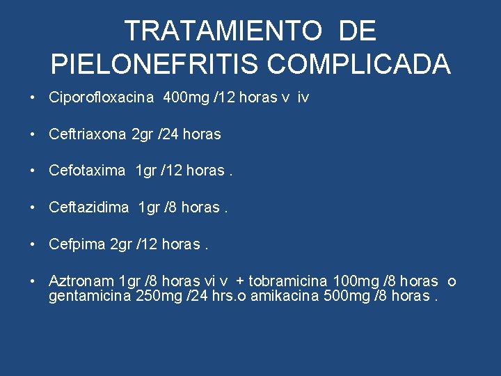 TRATAMIENTO DE PIELONEFRITIS COMPLICADA • Ciporofloxacina 400 mg /12 horas v iv • Ceftriaxona TRATAMIENTO DE PIELONEFRITIS COMPLICADA • Ciporofloxacina 400 mg /12 horas v iv • Ceftriaxona