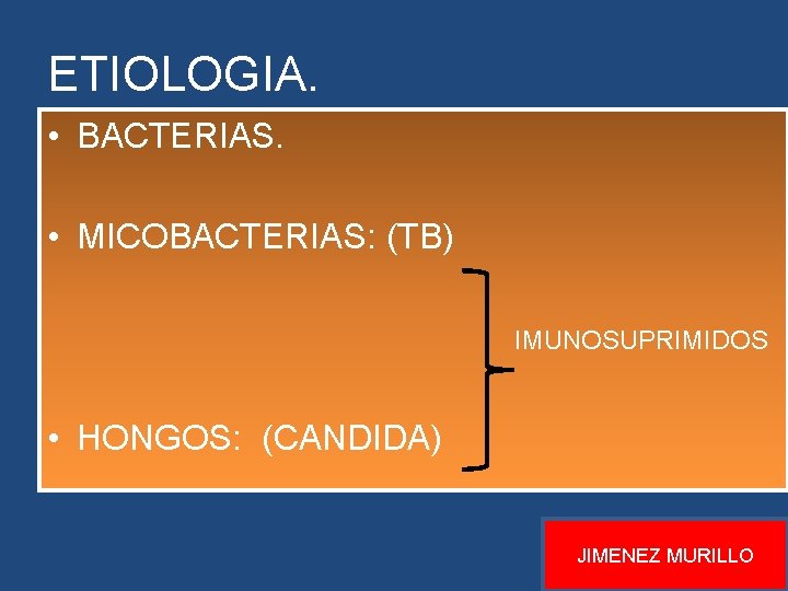 ETIOLOGIA. • BACTERIAS. • MICOBACTERIAS: (TB) IMUNOSUPRIMIDOS • HONGOS: (CANDIDA) JIMENEZ MURILLO ETIOLOGIA. • BACTERIAS. • MICOBACTERIAS: (TB) IMUNOSUPRIMIDOS • HONGOS: (CANDIDA) JIMENEZ MURILLO