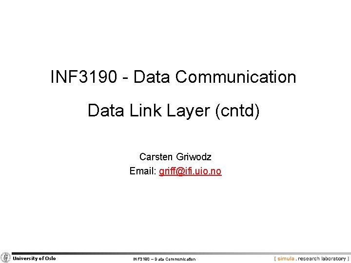 INF 3190 - Data Communication Data Link Layer (cntd) Carsten Griwodz Email: griff@ifi. uio.