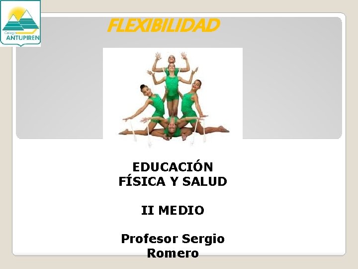 FLEXIBILIDAD EDUCACIÓN FÍSICA Y SALUD II MEDIO Profesor Sergio Romero 