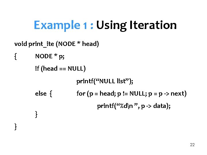 Example 1 : Using Iteration void print_ite (NODE * head) { NODE * p;