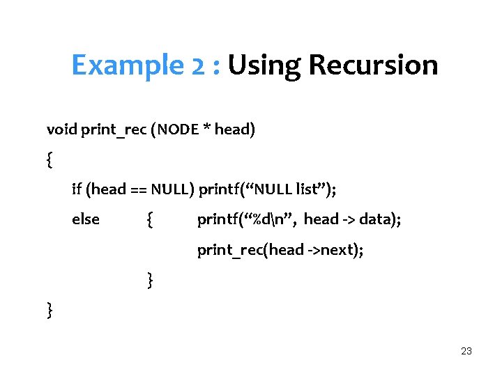 Example 2 : Using Recursion void print_rec (NODE * head) { if (head ==
