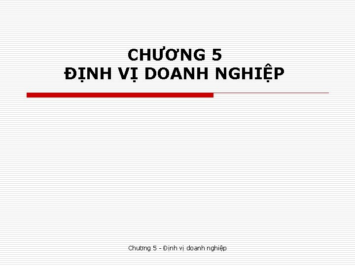 CHƯƠNG 5 ĐỊNH VỊ DOANH NGHIỆP Chương 5 - Định vị doanh nghiệp 