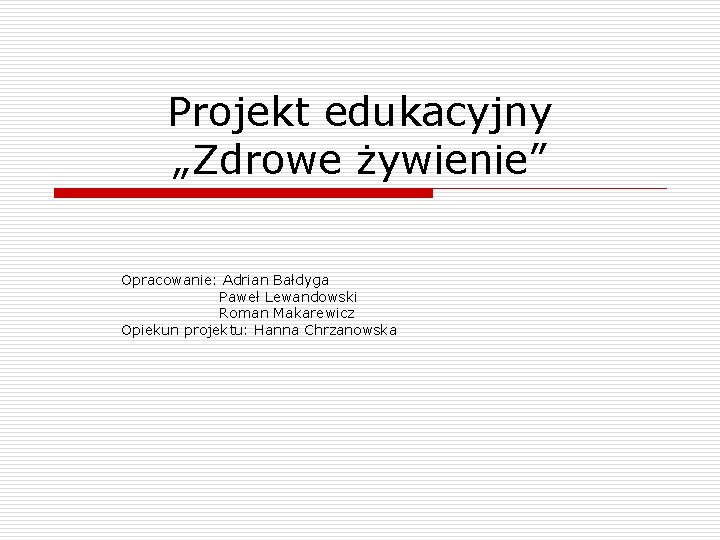 Projekt edukacyjny „Zdrowe żywienie” Opracowanie: Adrian Bałdyga Paweł Lewandowski Roman Makarewicz Opiekun projektu: Hanna