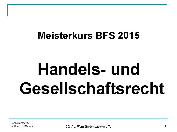 Meisterkurs BFS 2015 Handels- und Gesellschaftsrecht Rechtsanwältin D. Eder-Hoffmann LIV f. d. Württ. Bäckerhandwerk