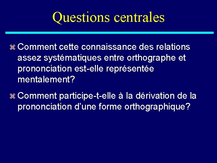 Questions centrales z Comment cette connaissance des relations assez systématiques entre orthographe et prononciation