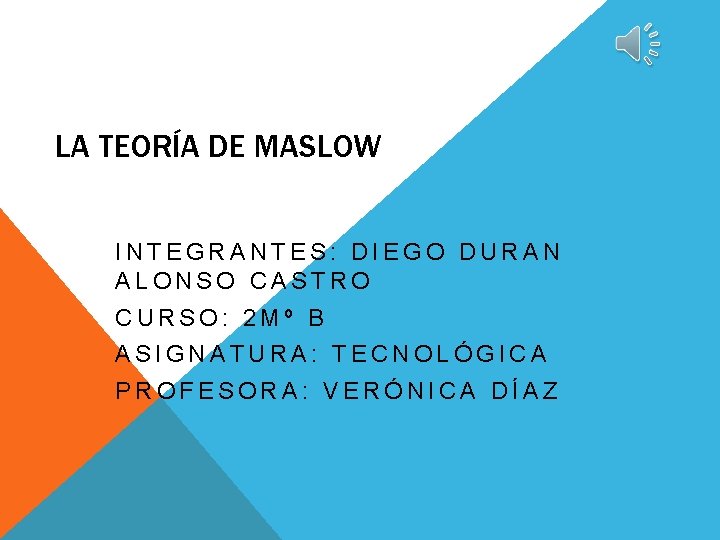 LA TEORÍA DE MASLOW INTEGRANTES: DIEGO DURAN ALONSO CASTRO CURSO: 2 Mº B ASIGNATURA: