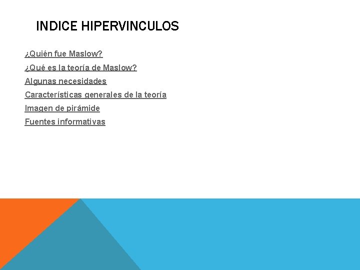 INDICE HIPERVINCULOS ¿Quién fue Maslow? ¿Qué es la teoría de Maslow? Algunas necesidades Características