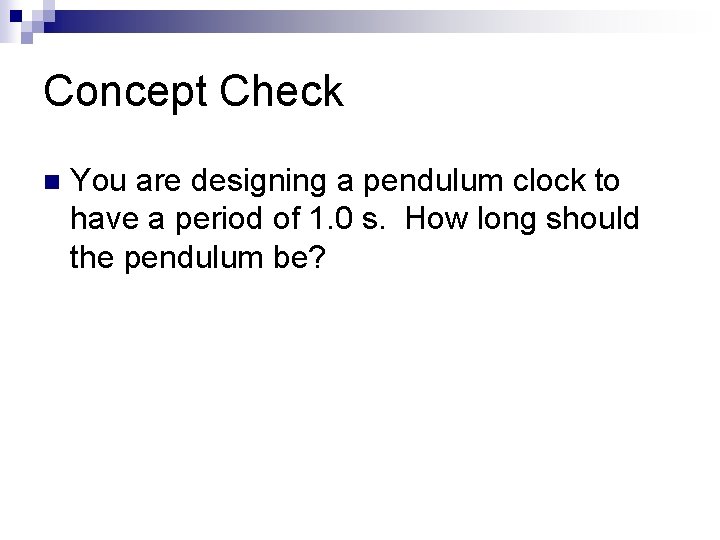 Concept Check n You are designing a pendulum clock to have a period of