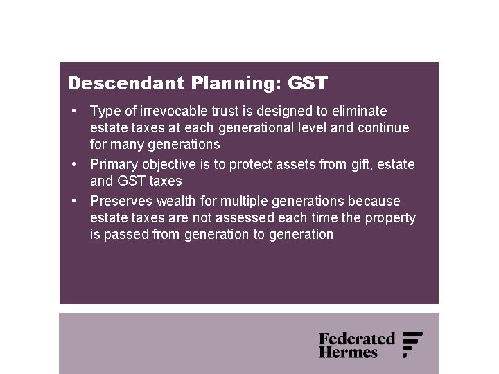 Descendant Planning: GST • Type of irrevocable trust is designed to eliminate estate taxes