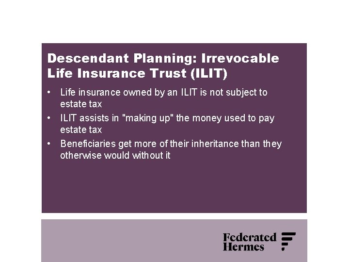 Descendant Planning: Irrevocable Life Insurance Trust (ILIT) • Life insurance owned by an ILIT
