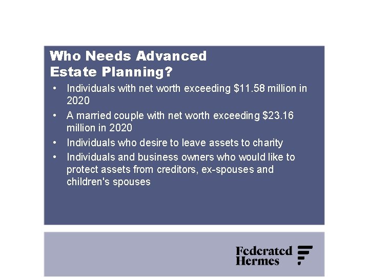 Who Needs Advanced Estate Planning? • Individuals with net worth exceeding $11. 58 million