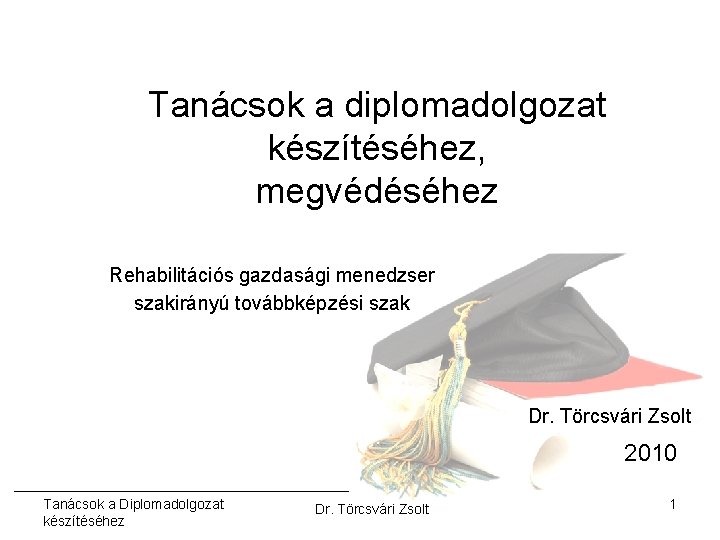 Tanácsok a diplomadolgozat készítéséhez, megvédéséhez Rehabilitációs gazdasági menedzser szakirányú továbbképzési szak Dr. Törcsvári Zsolt