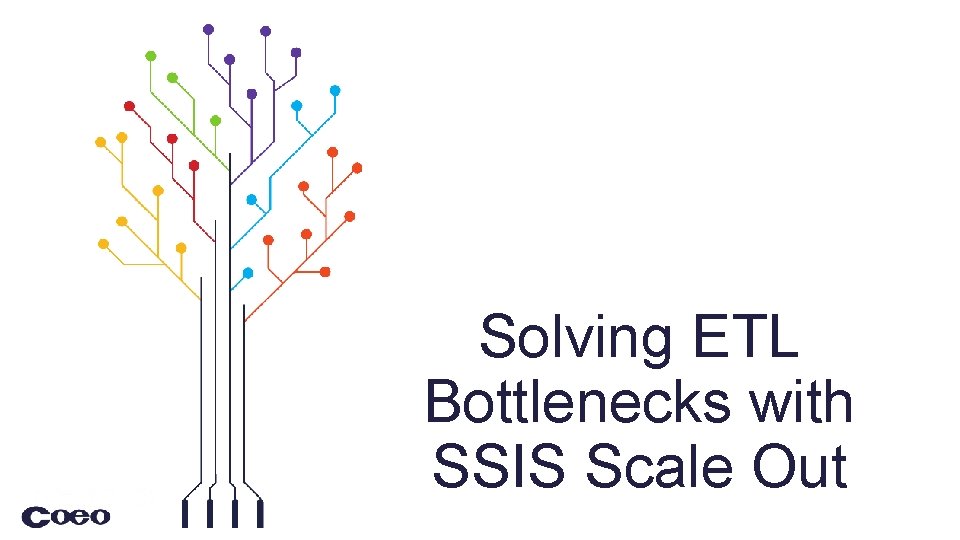 Solving ETL Bottlenecks with SSIS Scale Out © 2017 Coeo Ltd. Confidential 