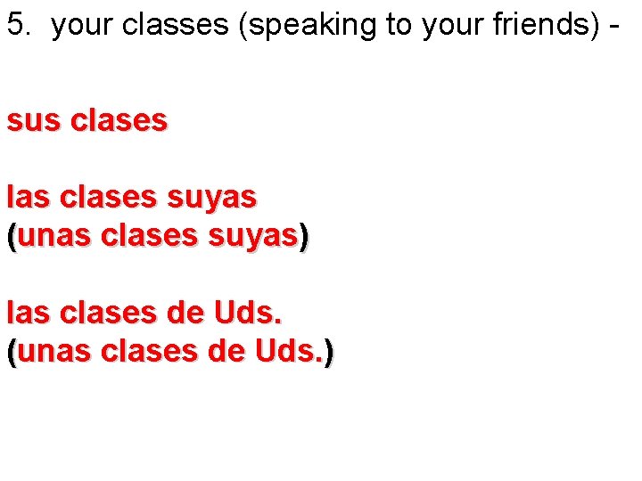 5. your classes (speaking to your friends) sus clases las clases suyas (unas clases