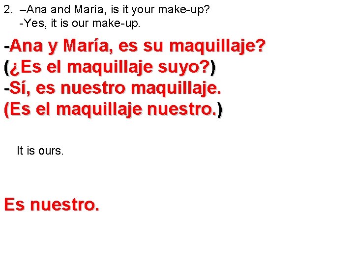 2. –Ana and María, is it your make-up? -Yes, it is our make-up. -Ana
