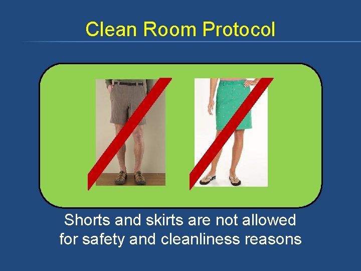 Clean Room Protocol Shorts and skirts are not allowed for safety and cleanliness reasons