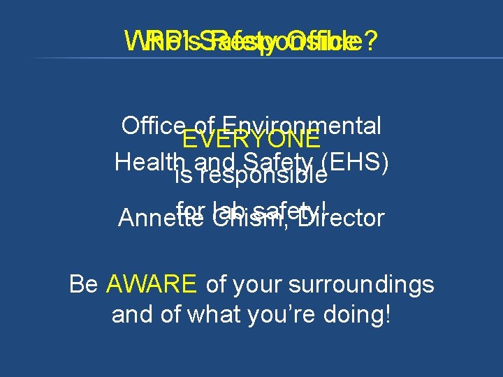 RPI Safety Office Who’s Responsible? Office of Environmental EVERYONE Health and Safety (EHS) is