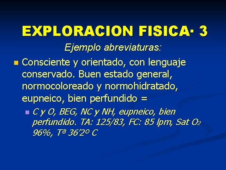 EXPLORACION FISICA· 3 Ejemplo abreviaturas: n Consciente y orientado, con lenguaje conservado. Buen estado