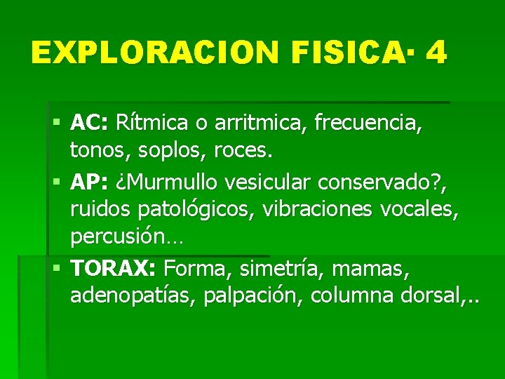 EXPLORACION FISICA· 4 § AC: Rítmica o arritmica, frecuencia, tonos, soplos, roces. § AP: