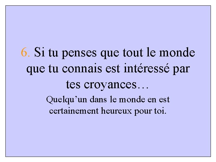 6. Si tu penses que tout le monde que tu connais est intéressé par