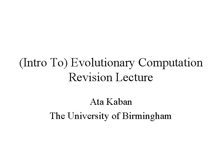 (Intro To) Evolutionary Computation Revision Lecture Ata Kaban The University of Birmingham 