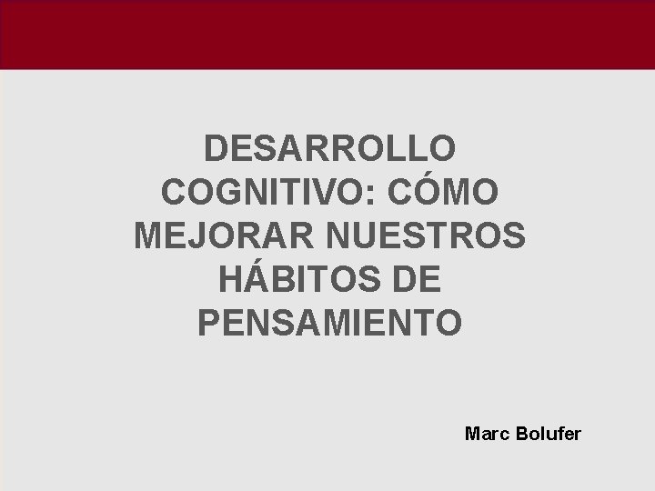 DESARROLLO COGNITIVO: CÓMO MEJORAR NUESTROS HÁBITOS DE PENSAMIENTO Marc Bolufer 