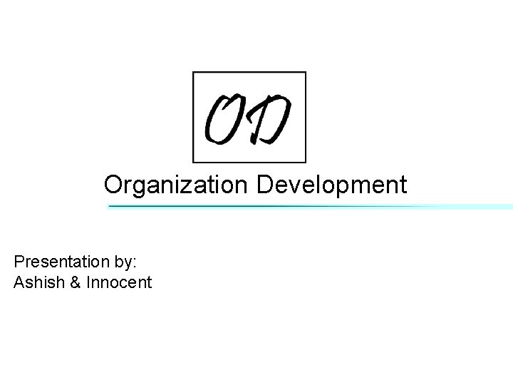 Organization Development Presentation by: Ashish & Innocent 