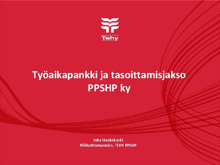 Työaikapankki ja tasoittamisjakso PPSHP ky Juha Honkakoski Pääluottamusmies, TEHY PPSHP 
