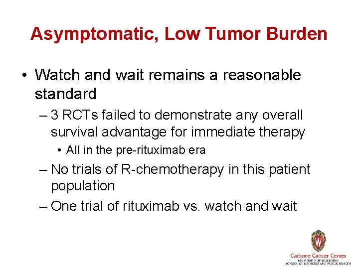 Asymptomatic, Low Tumor Burden • Watch and wait remains a reasonable standard – 3
