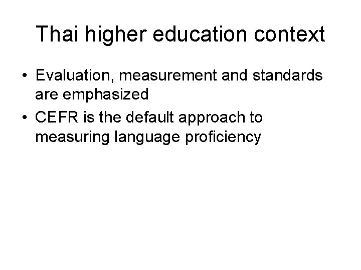 Thai higher education context • Evaluation, measurement and standards are emphasized • CEFR is