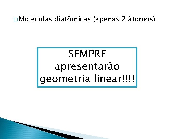 � Moléculas diatômicas (apenas 2 átomos) SEMPRE apresentarão geometria linear!!!! 