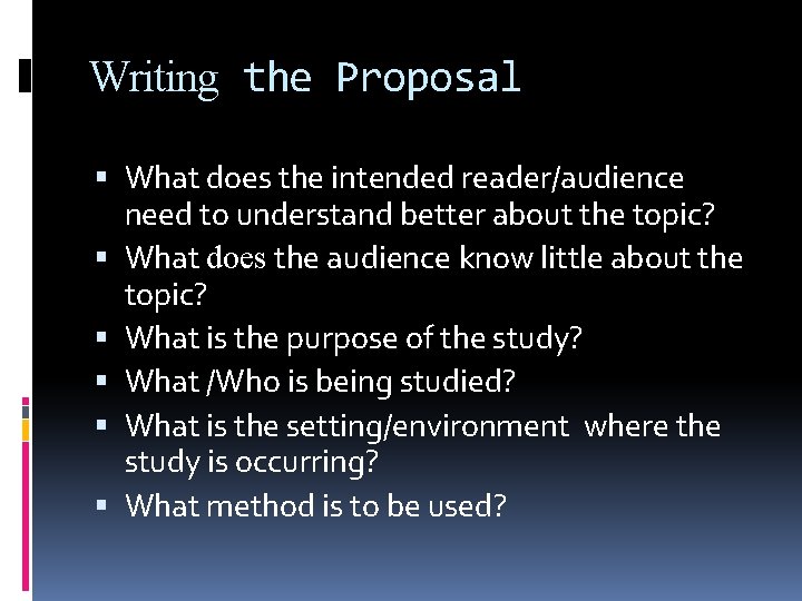 Writing the Proposal What does the intended reader/audience need to understand better about the