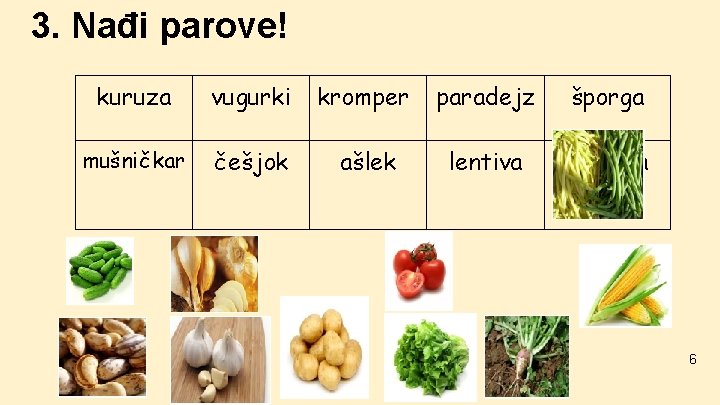 3. Nađi parove! kuruza vugurki kromper paradejz šporga mušničkar češjok ašlek lentiva nemška repa