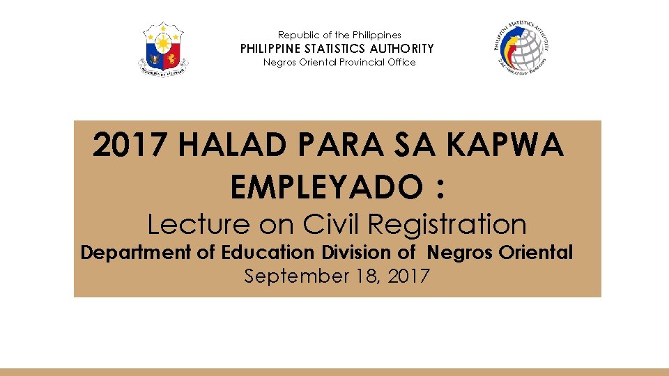 Republic of the Philippines PHILIPPINE STATISTICS AUTHORITY Negros Oriental Provincial Office 2017 HALAD PARA